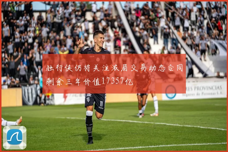 独行侠仍将关注浓眉交易动态合同剩余三年价值17357亿