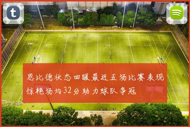 恩比德状态回暖最近五场比赛表现惊艳场均32分助力球队争冠