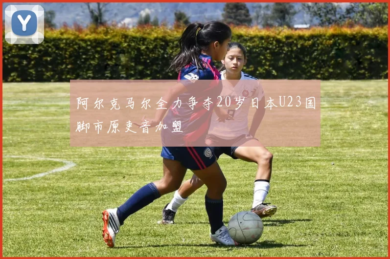 阿尔克马尔全力争夺20岁日本U23国脚市原吏音加盟