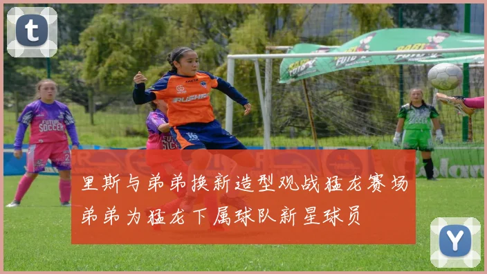 里斯与弟弟换新造型观战猛龙赛场弟弟为猛龙下属球队新星球员