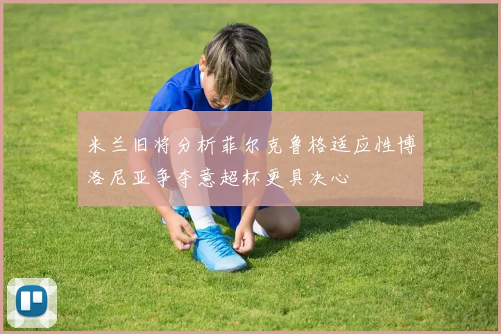 米兰旧将分析菲尔克鲁格适应性博洛尼亚争夺意超杯更具决心