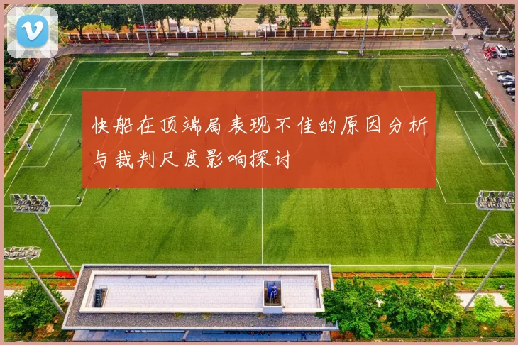 快船在顶端局表现不佳的原因分析与裁判尺度影响探讨