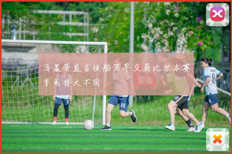 马盖蒂直言快船若早交易比尔本赛季或将大不同