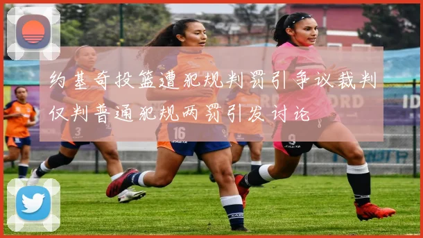 约基奇投篮遭犯规判罚引争议裁判仅判普通犯规两罚引发讨论