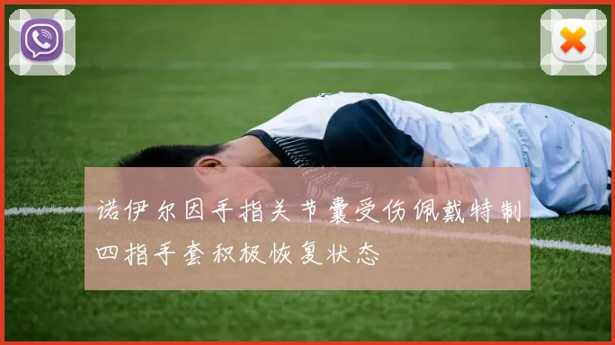 诺伊尔因手指关节囊受伤佩戴特制四指手套积极恢复状态