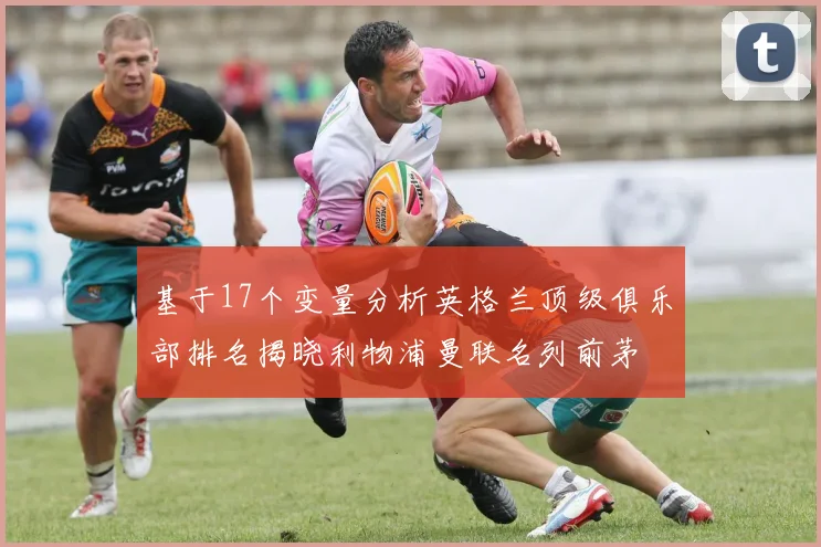 基于17个变量分析英格兰顶级俱乐部排名揭晓利物浦曼联名列前茅