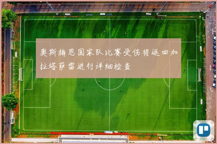 奥斯梅恩国家队比赛受伤将返回加拉塔萨雷进行详细检查