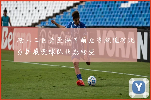 湖人三巨头圣诞节前后净效值对比分析展现球队状态转变