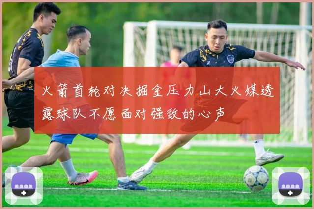 火箭首轮对决掘金压力山大火媒透露球队不愿面对强敌的心声