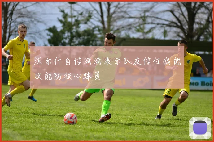 沃尔什自信满满表示队友信任我能攻能防核心球员