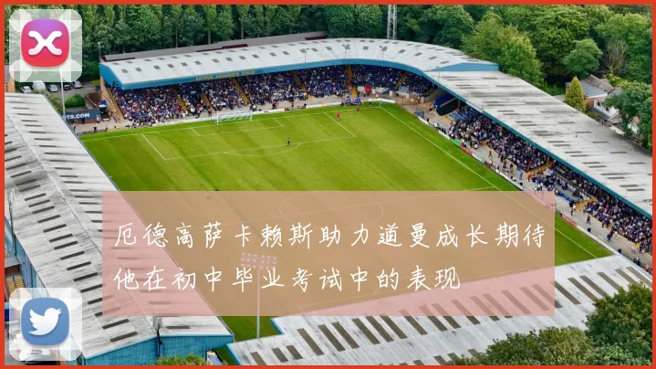 厄德高萨卡赖斯助力道曼成长期待他在初中毕业考试中的表现