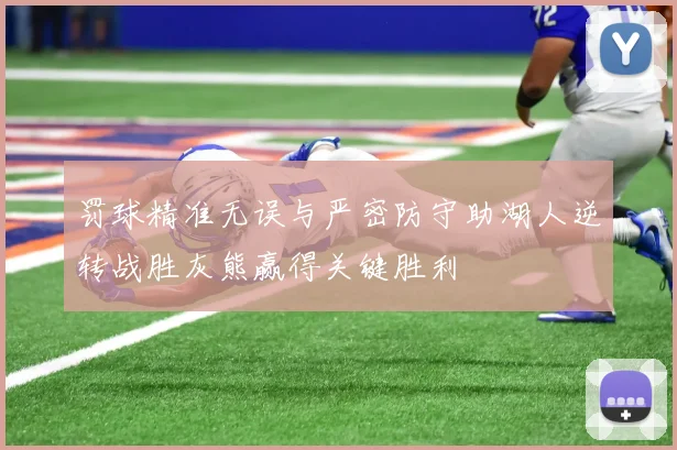 罚球精准无误与严密防守助湖人逆转战胜灰熊赢得关键胜利